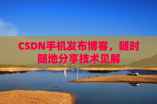 CSDN手机发布博客,随时随地分享技术见解