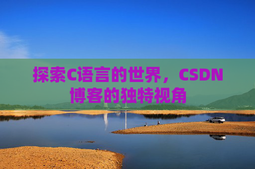 探索C语言的世界，CSDN博客的独特视角